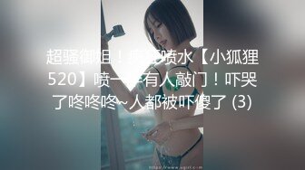 超骚御姐！疯狂喷水【小狐狸520】喷一半有人敲门！吓哭了咚咚咚~人都被吓傻了 (3)