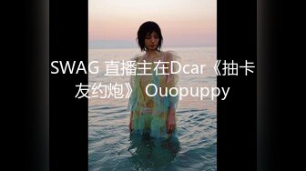 SWAG 直播主在Dcar《抽卡友约炮》 Ouopuppy