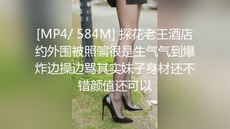 [MP4/ 584M] 探花老王酒店约外围被照骗很是生气气到爆炸边操边骂其实妹子身材还不错颜值还可以