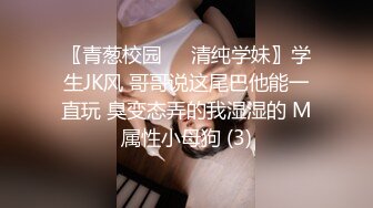 〖青葱校园❤️清纯学妹〗学生JK风 哥哥说这尾巴他能一直玩 臭变态弄的我湿湿的 M属性小母狗 (3)