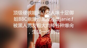 顶级硬核媚黑！女人味十足御姐BBC崇黑讨黑反差婊janie.f被黑人男友粗大肉棒各种爆肏，生猛一步到胃