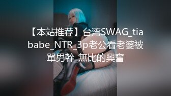 【本站推荐】台湾SWAG_tiababe_NTR_3p老公看老婆被單男幹_無比的興奮