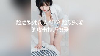 超虐系处罚人AIKA 超硬残酷的攻击技巧做爱