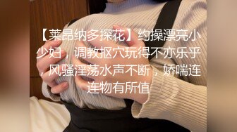 【莱昂纳多探花】约操漂亮小少妇，调教抠穴玩得不亦乐乎，风骚淫荡水声不断，娇喘连连物有所值