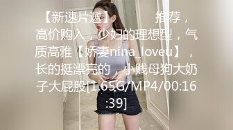 【新速片遞】 ♈ ♈ ♈ 推荐，高价购入，少妇的理想型，气质高雅【娇妻nina_loveu】，长的挺漂亮的，小贱母狗大奶子大屁股[1.65G/MP4/00:16:39]