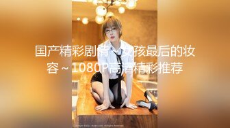 国产精彩剧情～女孩最后的妆容～1080P高清精彩推荐