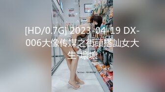 [HD/0.7G] 2023-04-19 DX-006大像传媒之街頭搭訕女大生-壞壞