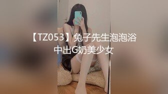 【TZ053】兔子先生泡泡浴 中出G奶美少女