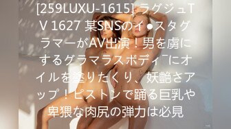 [259LUXU-1615] ラグジュTV 1627 某SNSのイ●スタグラマーがAV出演！男を虜にするグラマラスボディ―にオイルを塗りたくり、妖艶さアップ！ピストンで踊る巨乳や卑猥な肉尻の弾力は必見