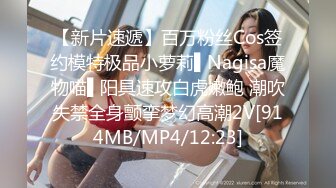 【新片速遞】百万粉丝Cos签约模特极品小萝莉▌Nagisa魔物喵▌阳具速攻白虎嫩鲍 潮吹失禁全身颤挛梦幻高潮2V[914MB/MP4/12:23]