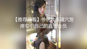 【推荐观看】爷们教练骚穴发痒勾引自己的直男会员