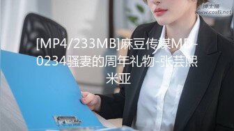 [MP4/233MB]麻豆传媒MD-0234骚妻的周年礼物-张芸熙 米亚