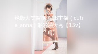 绝版大美臀鲍鱼CB主播（cutie_anna）啪啪啪大秀【13v】2 (1)