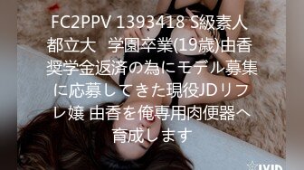 FC2PPV 1393418 S級素人 都立大◉学園卒業(19歳)由香 奨学金返済の為にモデル募集に応募してきた現役JDリフレ嬢 由香を俺専用肉便器へ育成します