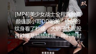 [MP4]美少女战士全程露脸高颜值跟小哥DD啪啪，性感的纹身看了秒硬，大奶子大屁股各种爆草抽插蹂躏，呻吟可射