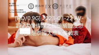 [HD/0.9G] 2023-03-22 AV-172大像传媒之街頭搭訕沒想到竟是泰國大推恥度破表