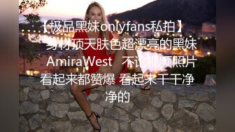 【极品黑妹onlyfans私拍】▶▶身材顶天肤色超漂亮的黑妹♤AmiraWest♤不论视频照片看起来都赞爆 看起来干干净净的