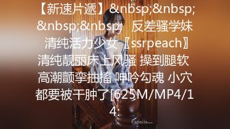 【新速片遞】&nbsp;&nbsp;&nbsp;&nbsp;✨反差骚学妹✨清纯活力少女〖ssrpeach〗清纯靓丽床上风骚 操到腿软 高潮颤挛抽搐 呻吟勾魂 小穴都要被干肿了[625M/MP4/14: