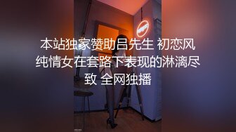 本站独家赞助吕先生 初恋风纯情女在套路下表现的淋漓尽致 全网独播