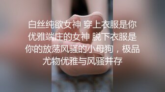 白丝纯欲女神 穿上衣服是你优雅端庄的女神 脱下衣服是你的放荡风骚的小母狗，极品尤物优雅与风骚并存