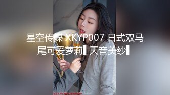 星空传媒 XKYP007 日式双马尾可爱萝莉▌天音美纱▌