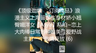 《顶级劲爆☀️订阅精品》浪漫主义上海留学生身材娇小翘臀媚洋女【Asya】私拍~恋上大肉棒日常各种唯美性爱野战主打一个激情开放 (6)