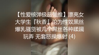 【性爱核弹极品强推】漂亮女大学生『秋香』沦为性奴黑丝爆乳骚货被几个屌丝各种蹂躏玩弄 无套怒操爆射 (4)