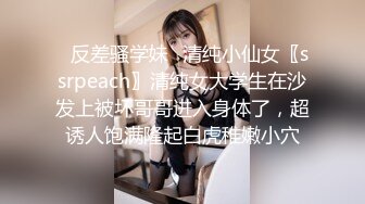 ✿反差骚学妹✿清纯小仙女〖ssrpeach〗清纯女大学生在沙发上被坏哥哥进入身体了，超诱人饱满隆起白虎稚嫩小穴