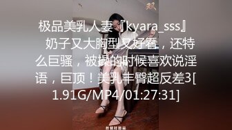 极品美乳人妻『kyara_sss』✿奶子又大胸型又好看，还特么巨骚，被操的时候喜欢说淫语，巨顶！美乳丰臀超反差3[1.91G/MP4/01:27:31]