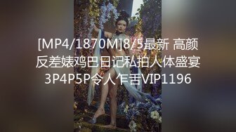 [MP4/1870M]8/5最新 高颜反差婊鸡巴日记私拍人体盛宴3P4P5P令人乍舌VIP1196