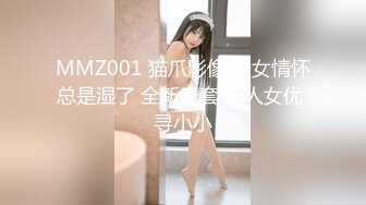 MMZ001 猫爪影像 少女情怀总是湿了 全新无套 新人女优 寻小小