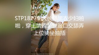 STP18279 大长腿黑衣少妇啪啪，穿上情趣装制服口交舔弄上位骑坐抽插