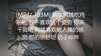 [MP4/ 703M] 熟女阿姨吃鸡啪啪 我不喜欢这个姿势 你来干我吧 阿姨喜欢被人操的感觉 怼的很舒坦 奶子哗哗