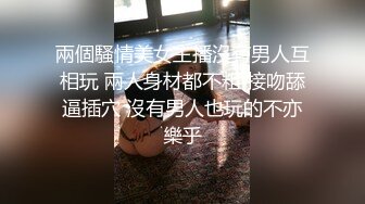 兩個騷情美女主播沒有男人互相玩 兩人身材都不粗 接吻舔逼插穴 沒有男人也玩的不亦樂乎