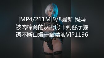 [MP4/211M]9/8最新 妈妈被肉棒肏的从厨房干到客厅骚语不断口爆一嘴精液VIP1196