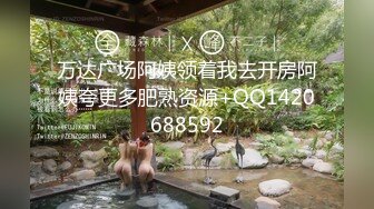 万达广场阿姨领着我去开房阿姨夸更多肥熟资源+QQ1420688592