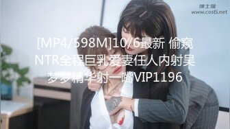 [MP4/598M]10/6最新 偷窥NTR全程巨乳爱妻任人内射吴梦梦精华射一嘴VIP1196