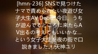 [hmn-236] SNSで見つけたナマで責められたい夜遊び女子大生AV Debut 今日、うちが遊んでるところに来たらAV出るの考えてもいいかな…という女子大生を夜の街で口説きました。 天神ユリ