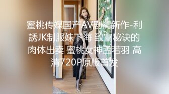 蜜桃传媒国产AV剧情新作-利誘JK制服妹下海 致富秘诀的肉体出卖 蜜桃女神孟若羽 高清720P原版首发