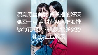 漂亮黑丝美女 爸爸插的好深温柔一点 身材苗条胸推股推舔菊花 被大鸡吧无套多姿势输出 上位骑乘