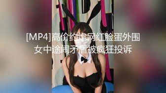 [MP4]高价约炮网红脸蛋外围女中途闹矛盾被疯狂投诉