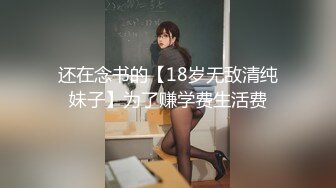 还在念书的【18岁无敌清纯妹子】为了赚学费生活费