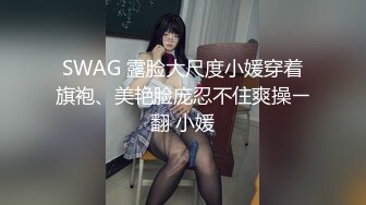 SWAG 露脸大尺度小媛穿着旗袍、美艳脸庞忍不住爽操ㄧ翻 小媛