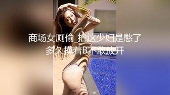 商场女厕偷_拍这少妇是憋了多久摸着B不敢放开