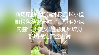 商场尾随偷拍清纯极品JK小姐姐粉色窄内还漏了几根毛外纯内骚气质美女..性感腿环纹身配蝴蝶结蕾丝内裤