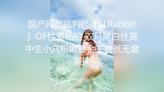 国产网黄福利姬「SLRabbit」OF性爱私拍 双马尾白丝高中生小穴粉嫩被金主爸爸无套狠操