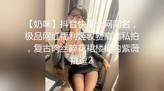 【奶咪】抖音快手全网同名，极品网红福利姬收费高清私拍，复古肉丝碎花裙楼梯内紫薇挑逗2