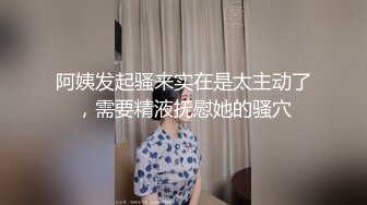 阿姨发起骚来实在是太主动了，需要精液抚慰她的骚穴