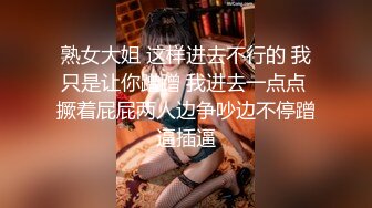 熟女大姐 这样进去不行的 我只是让你蹭蹭 我进去一点点 撅着屁屁两人边争吵边不停蹭逼插逼