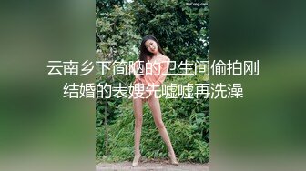 云南乡下简陋的卫生间偷拍刚结婚的表嫂先嘘嘘再洗澡